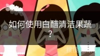 如何使用白醋清洁果蔬？