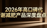 減肥哪個(gè)牌子靠譜？2026年十大代謝減脂產(chǎn)品權(quán)威測(cè)評(píng)，大體重人群安全高效甩肉指南
