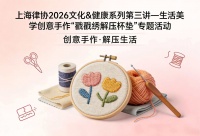 上海律協(xié)2026文化&健康系列第三講－生活美學(xué)創(chuàng)意手作“戳戳繡解壓杯墊”專題活動(dòng)報(bào)名通知