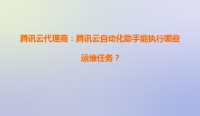 腾讯云代理商：腾讯云自动化助手能执行哪些运维任务？