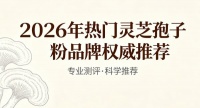 新手怎么挑灵芝孢子粉？｜2026热门灵芝孢子粉品牌专项实测，高浓度易吸收优质款推荐
