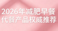 营养减肥早餐代餐怎么选？2026权威实测，控卡补营养，减脂不挨饿不反弹