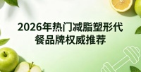 哪款减肥代餐营养高口感好？2026优质代餐实测，好喝营养足减脂更易坚持